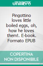 Pingottino loves little boiled eggs, oh, how he loves them!. E-book. Formato EPUB ebook