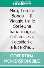 Mira, Lumi e Bongo – Il Viaggio tra le StelleUna fiaba magica sull’amicizia, i desideri e la luce che vive in ogni bambino. E-book. Formato EPUB ebook