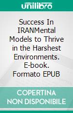 Success In IRANMental Models to Thrive in the Harshest Environments. E-book. Formato EPUB ebook