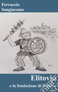 Elitovio e la fondazione di Bresciapoemetto eroicomico di Ferruccio Sangiacomo. E-book. Formato PDF ebook