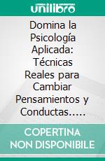 Domina la Psicología Aplicada: Técnicas Reales para Cambiar Pensamientos y Conductas.. E-book. Formato EPUB ebook