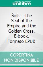 Šiclis - The Seal of the Empire and the Golden Cross. E-book. Formato EPUB ebook