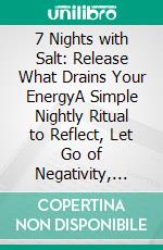 7 Nights with Salt: Release What Drains Your EnergyA Simple Nightly Ritual to Reflect, Let Go of Negativity, and Restore Emotional Balance. E-book. Formato EPUB ebook