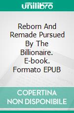Reborn And Remade Pursued By The Billionaire. E-book. Formato EPUB ebook