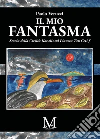 Il mio fantasmaStoria dalla Civiltà Kovalis sul Pianeta Tau Ceti f. E-book. Formato EPUB ebook