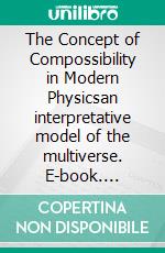 The Concept of Compossibility in Modern Physicsan interpretative model of the multiverse. E-book. Formato EPUB ebook