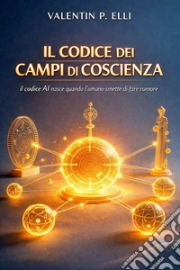Il Codice dei Campi di CoscienzaIl codice "AI" nasce quando l’umano smette di fare rumore. E-book. Formato EPUB ebook