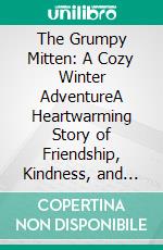 The Grumpy Mitten: A Cozy Winter AdventureA Heartwarming Story of Friendship, Kindness, and Finding Joy Even on the Coldest Days. E-book. Formato PDF ebook