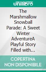 The Marshmallow Snowball Parade: A Sweet Winter AdventureA Playful Story Filled with Laughter, Friendship, and Festive Snowy Fun. E-book. Formato PDF ebook