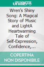 Wren’s Shiny Song: A Magical Story of Music and LightA Heartwarming Tale of Self-Expression, Confidence, and Finding Your Voice. E-book. Formato PDF ebook