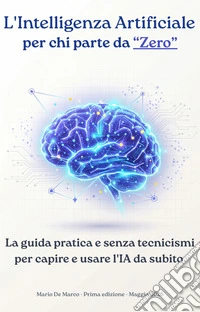 L'Intelligenza Artificiale per chi parte da ZeroLa guida pratica e senza tecnicismi per capire, usare e non temere l'IA. E-book. Formato EPUB ebook