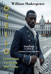 Otello - Come Non Lo Avete Mai LettoVersione in un linguaggio più moderno e nel format della sceneggiatura dell’opera di Shakespeare. E-book. Formato EPUB ebook