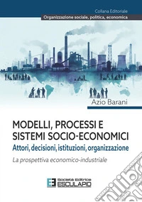 Modelli, processi e  sistemi socio-economiciAttori, decisioni, istituzioni, organizzazione  La prospettiva economico-industriale. E-book. Formato PDF ebook