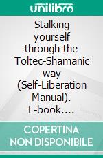 Stalking yourself through the Toltec-Shamanic way (Self-Liberation Manual). E-book. Formato EPUB ebook