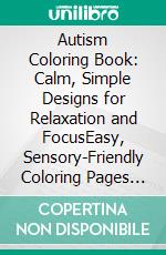 Autism Coloring Book: Calm, Simple Designs for Relaxation and FocusEasy, Sensory-Friendly Coloring Pages to Support Calm, Creativity, and Stress Relief for All Ages. E-book. Formato PDF ebook