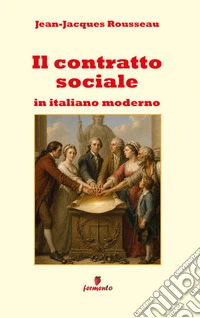 Il contratto sociale in italiano modernoIl capolavoro di Rousseau adattato in prosa per studenti e lettori di oggi. E-book. Formato EPUB ebook