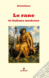 Le rane in italiano modernoNuova traduzione in prosa moderna per studenti e lettori di oggi della commedia più celebre di Aristofane con apparato interpretativo approfondito e annotazioni. E-book. Formato EPUB ebook