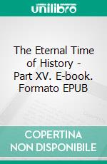 The Eternal Time of History - Part XV. E-book. Formato EPUB ebook