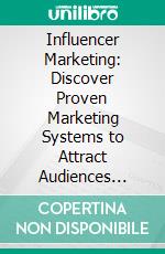 Influencer Marketing: Discover Proven Marketing Systems to Attract Audiences (Simple Strategies to Launch Campaigns, Build Partnerships, and Grow a Successful Online Brand Presence). E-book. Formato EPUB ebook
