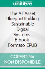 The AI Asset BlueprintBuilding Sustainable Digital Systems. E-book. Formato EPUB ebook