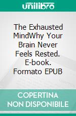 The Exhausted MindWhy Your Brain Never Feels Rested. E-book. Formato EPUB ebook