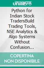 Python for Indian Stock TradersBuild Trading Tools, NSE Analytics & Algo Systems Without Confusion Using Python, Zerodha Kite API & Real Market Data. E-book. Formato EPUB ebook