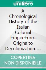 A Chronological History of the Italian Colonial EmpireFrom Origins to Decolonization. E-book. Formato EPUB ebook