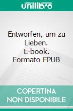 Entworfen, um zu Lieben. E-book. Formato EPUB ebook