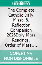 The Complete Catholic Daily Missal & Reflection Companion 2026Daily Mass Readings, Order of Mass, Guided Prayers, Saints, Devotions, and Spiritual Reflections for the Entire Liturgical Year. E-book. Formato EPUB ebook