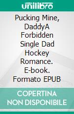 Pucking Mine, DaddyA Forbidden Single Dad Hockey Romance. E-book. Formato EPUB ebook