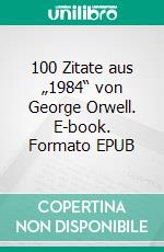 100 Zitate aus „1984“ von George Orwell. E-book. Formato EPUB ebook