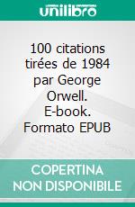 100 citations tirées de 1984 par George Orwell. E-book. Formato EPUB ebook