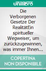 Die Verborgenen Gesetze Der RealitätEin spiritueller Wegweiser, um zurückzugewinnen, was immer Ihnen gehörte. E-book. Formato EPUB ebook