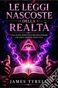 Le Leggi Nascoste Della RealtàUna guida spirituale per recuperare ciò che è sempre stato tuo. E-book. Formato EPUB ebook