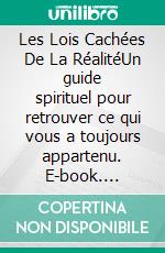 Les Lois Cachées De La RéalitéUn guide spirituel pour retrouver ce qui vous a toujours appartenu. E-book. Formato EPUB ebook