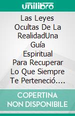 Las Leyes Ocultas De La RealidadUna Guía Espiritual Para Recuperar Lo Que Siempre Te Perteneció. E-book. Formato EPUB ebook