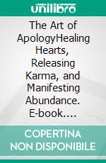 The Art of ApologyHealing Hearts, Releasing Karma, and Manifesting Abundance. E-book. Formato EPUB ebook