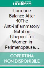 Hormone Balance After 40The Anti-Inflammatory Nutrition Blueprint for Women in Perimenopause and Menopause, Reclaim Energy, Stabilize Mood, and Support Healthy Weight Through Evidence-Based Eating. E-book. Formato EPUB ebook