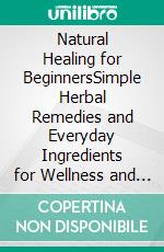 Natural Healing for BeginnersSimple Herbal Remedies and Everyday Ingredients for Wellness and Balance. E-book. Formato EPUB ebook