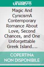 Magic And CynicismA Contemporary Romance About Love, Second Chances, and One Unforgettable Greek Island. E-book. Formato EPUB ebook