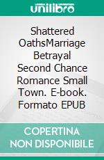Shattered OathsMarriage Betrayal Second Chance Romance Small Town. E-book. Formato EPUB ebook