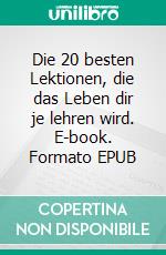 Die 20 besten Lektionen, die das Leben dir je lehren wird. E-book. Formato EPUB ebook