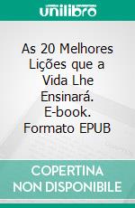 As 20 Melhores Lições que a Vida Lhe Ensinará. E-book. Formato EPUB ebook