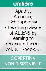 Apathy, Amnesia, Schizophrenia - Becoming aware of ALIENS by learning to recognize them - Vol. 8. E-book. Formato EPUB ebook