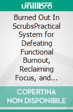 Burned Out In ScrubsPractical System for Defeating Functional Burnout, Reclaiming Focus, and Finally Leaving Work at Work. E-book. Formato EPUB ebook