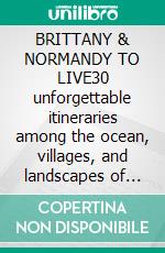 BRITTANY & NORMANDY TO LIVE30 unforgettable itineraries among the ocean, villages, and landscapes of Northern France. E-book. Formato EPUB ebook