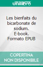 Les bienfaits du bicarbonate de sodium. E-book. Formato EPUB ebook