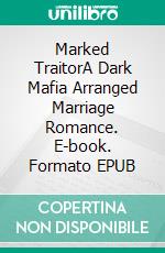 Marked TraitorA Dark Mafia Arranged Marriage Romance. E-book. Formato EPUB ebook