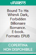 Bound To His WhimA Dark, Forbidden Billionaire Romance. E-book. Formato EPUB ebook