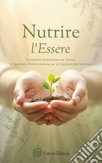 Nutrire l'Essere: Fondamenti di Alimentazione Olistica per Operatori del BenessereUn Approccio Multidisciplinare per il Professionista. E-book. Formato EPUB ebook